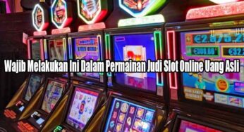 Wajib Melakukan Ini Dalam Permainan Judi Slot Online Uang Asli